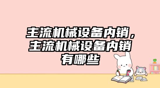 主流機械設備內銷，主流機械設備內銷有哪些