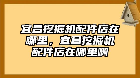 宜昌挖掘機(jī)配件店在哪里，宜昌挖掘機(jī)配件店在哪里啊