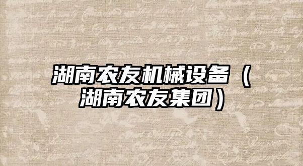 湖南農(nóng)友機械設(shè)備（湖南農(nóng)友集團）