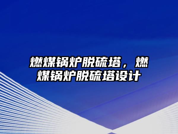 燃煤鍋爐脫硫塔，燃煤鍋爐脫硫塔設(shè)計