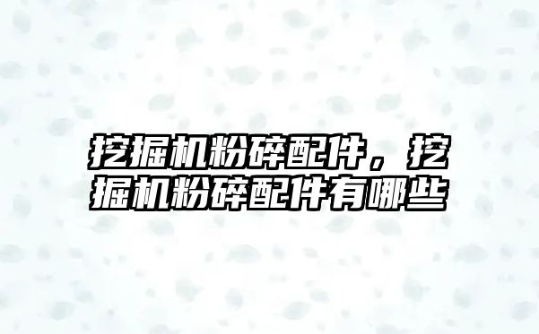 挖掘機粉碎配件，挖掘機粉碎配件有哪些