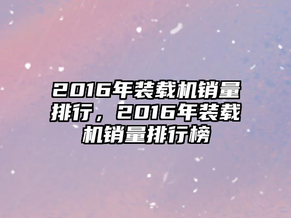 2016年裝載機銷量排行，2016年裝載機銷量排行榜