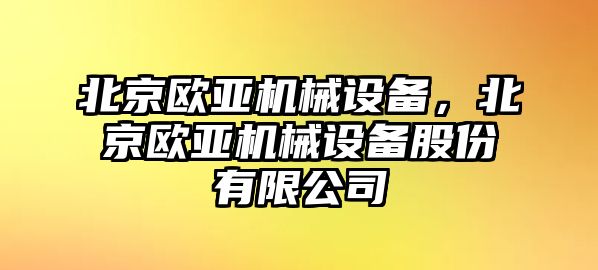 北京歐亞機(jī)械設(shè)備，北京歐亞機(jī)械設(shè)備股份有限公司