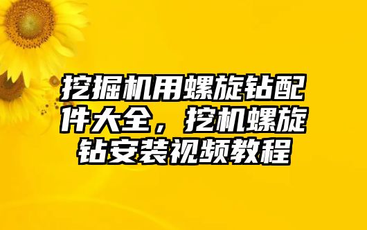 挖掘機(jī)用螺旋鉆配件大全，挖機(jī)螺旋鉆安裝視頻教程