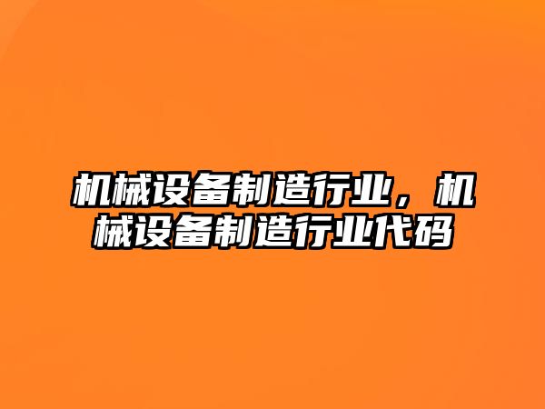 機(jī)械設(shè)備制造行業(yè)，機(jī)械設(shè)備制造行業(yè)代碼