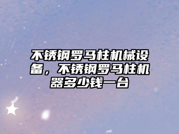 不銹鋼羅馬柱機械設(shè)備，不銹鋼羅馬柱機器多少錢一臺