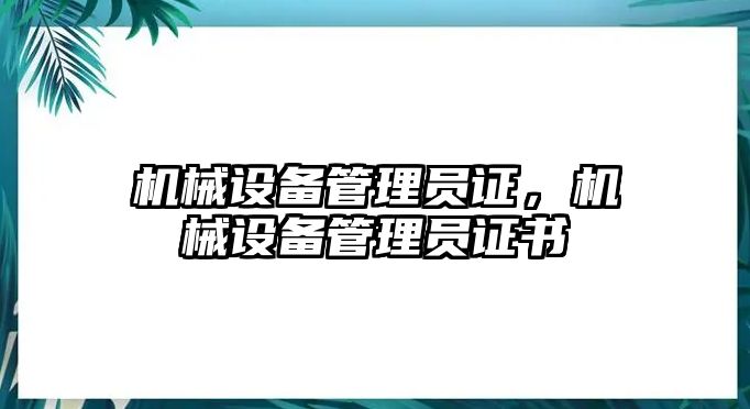 機械設(shè)備管理員證，機械設(shè)備管理員證書