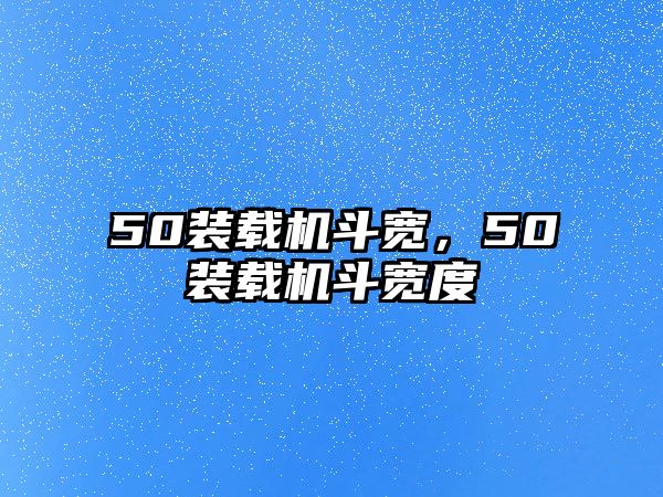 50裝載機(jī)斗寬，50裝載機(jī)斗寬度