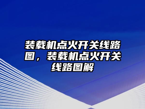 裝載機點火開關(guān)線路圖，裝載機點火開關(guān)線路圖解