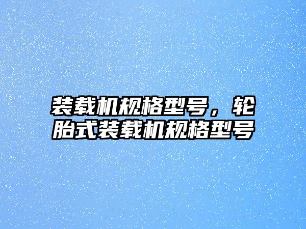 裝載機規(guī)格型號，輪胎式裝載機規(guī)格型號