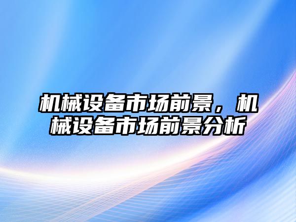 機械設備市場前景，機械設備市場前景分析