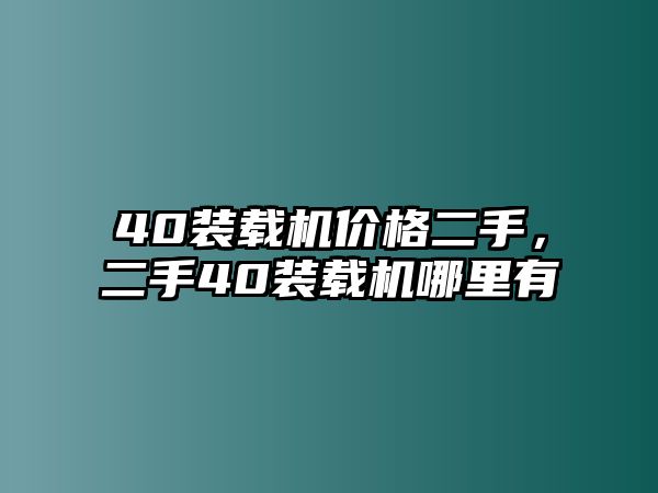 40裝載機(jī)價(jià)格二手，二手40裝載機(jī)哪里有