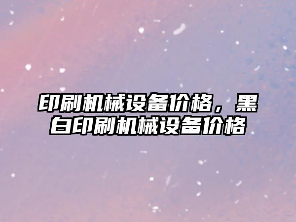 印刷機械設備價格，黑白印刷機械設備價格