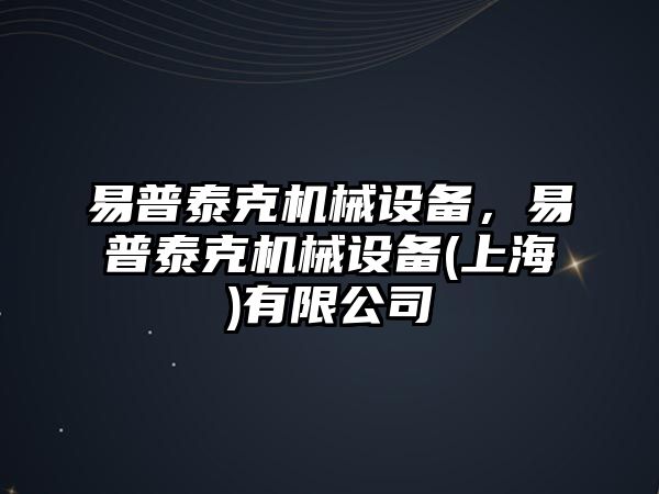 易普泰克機(jī)械設(shè)備，易普泰克機(jī)械設(shè)備(上海)有限公司