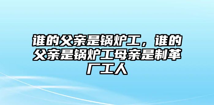 誰的父親是鍋爐工，誰的父親是鍋爐工母親是制革廠工人