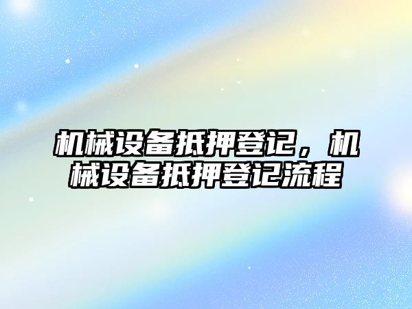 機械設(shè)備抵押登記，機械設(shè)備抵押登記流程