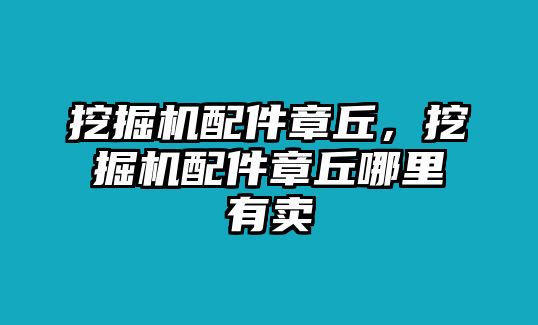 挖掘機(jī)配件章丘，挖掘機(jī)配件章丘哪里有賣