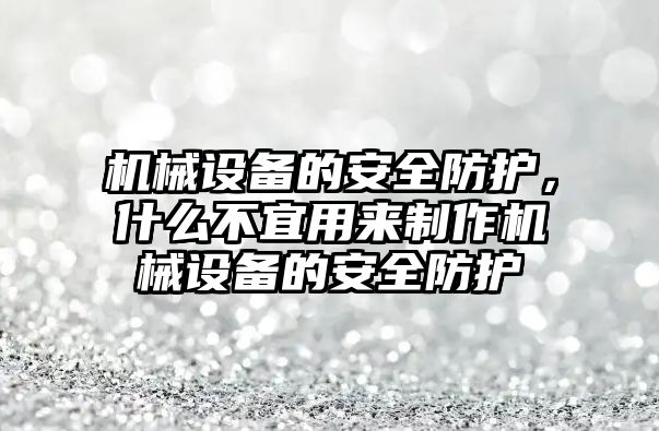 機械設(shè)備的安全防護，什么不宜用來制作機械設(shè)備的安全防護