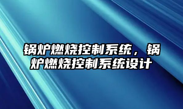 鍋爐燃燒控制系統(tǒng)，鍋爐燃燒控制系統(tǒng)設(shè)計