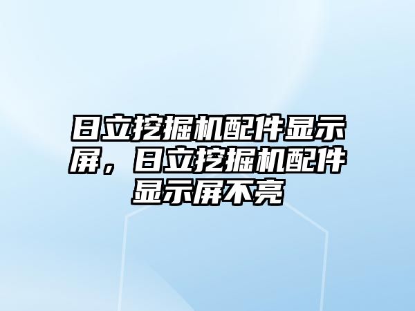 日立挖掘機配件顯示屏，日立挖掘機配件顯示屏不亮