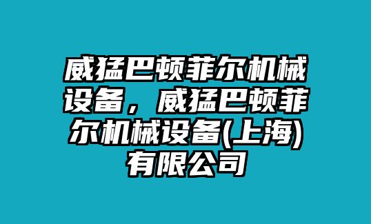 威猛巴頓菲爾機械設(shè)備，威猛巴頓菲爾機械設(shè)備(上海)有限公司