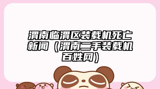 渭南臨渭區(qū)裝載機死亡新聞（渭南二手裝載機百姓網(wǎng)）