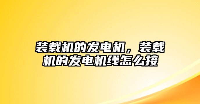 裝載機(jī)的發(fā)電機(jī)，裝載機(jī)的發(fā)電機(jī)線怎么接