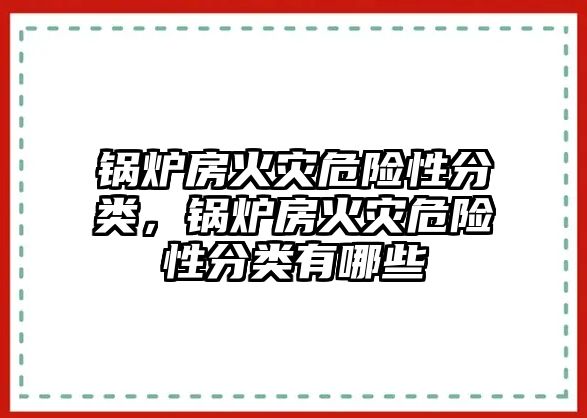 鍋爐房火災(zāi)危險性分類，鍋爐房火災(zāi)危險性分類有哪些