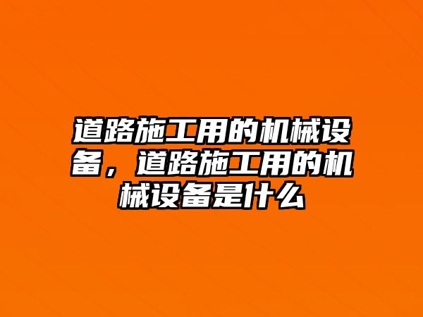 道路施工用的機(jī)械設(shè)備，道路施工用的機(jī)械設(shè)備是什么