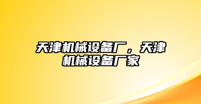 天津機(jī)械設(shè)備廠，天津機(jī)械設(shè)備廠家