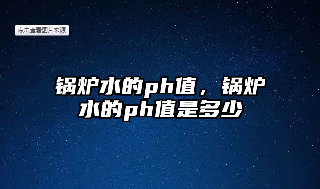 鍋爐水的ph值，鍋爐水的ph值是多少