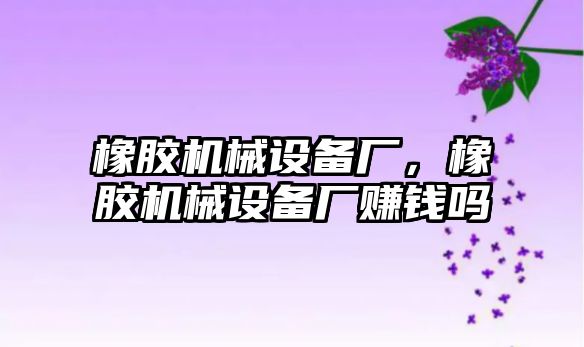 橡膠機械設備廠，橡膠機械設備廠賺錢嗎