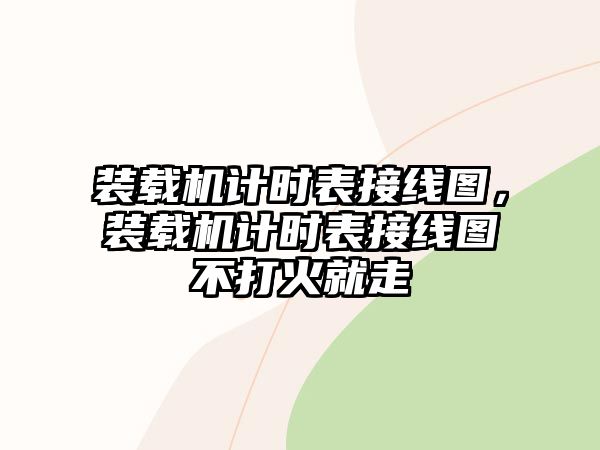 裝載機(jī)計(jì)時(shí)表接線圖，裝載機(jī)計(jì)時(shí)表接線圖不打火就走