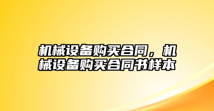 機(jī)械設(shè)備購(gòu)買合同，機(jī)械設(shè)備購(gòu)買合同書樣本