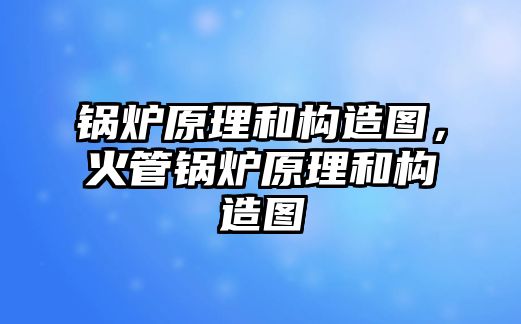 鍋爐原理和構(gòu)造圖，火管鍋爐原理和構(gòu)造圖