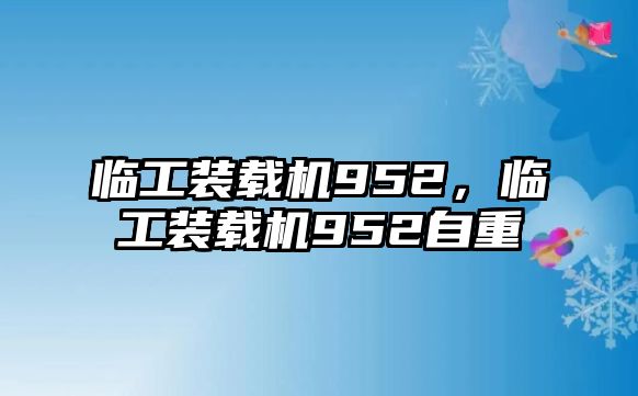 臨工裝載機(jī)952，臨工裝載機(jī)952自重