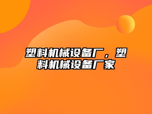 塑料機械設備廠，塑料機械設備廠家