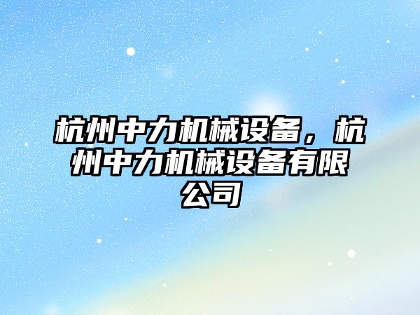 杭州中力機械設(shè)備，杭州中力機械設(shè)備有限公司