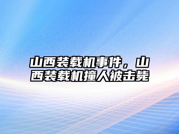 山西裝載機事件，山西裝載機撞人被擊斃