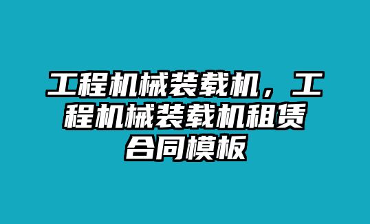 工程機(jī)械裝載機(jī)，工程機(jī)械裝載機(jī)租賃合同模板