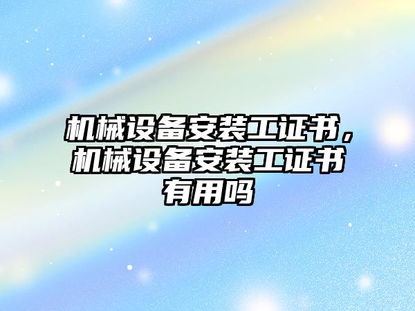 機械設備安裝工證書，機械設備安裝工證書有用嗎