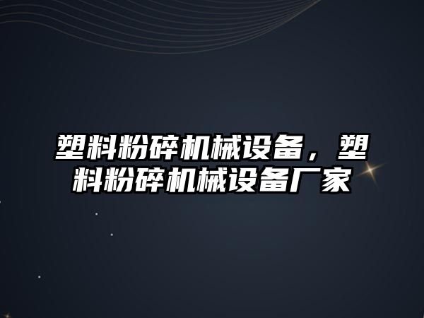 塑料粉碎機械設備，塑料粉碎機械設備廠家