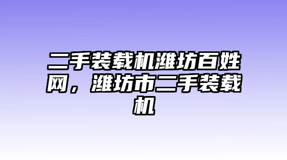 二手裝載機(jī)濰坊百姓網(wǎng)，濰坊市二手裝載機(jī)