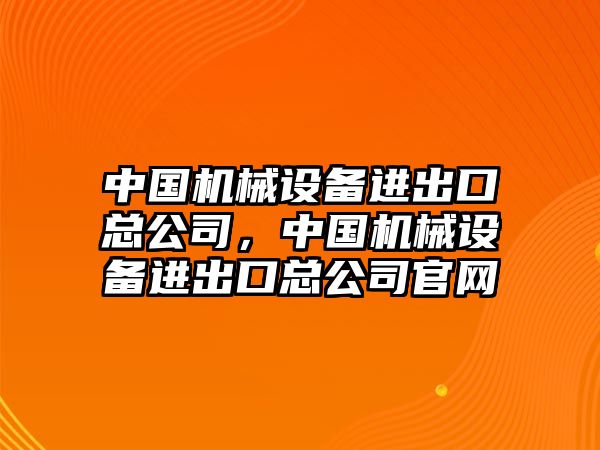 中國機械設備進出口總公司，中國機械設備進出口總公司官網