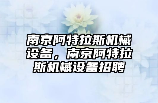 南京阿特拉斯機械設備，南京阿特拉斯機械設備招聘