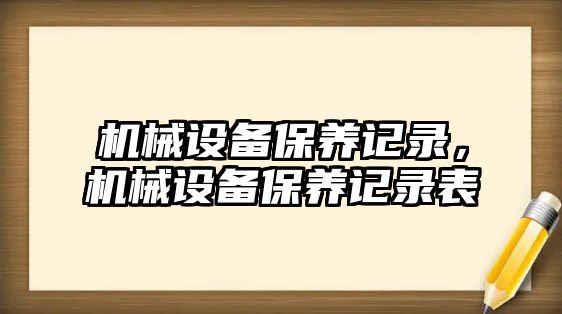 機械設備保養(yǎng)記錄，機械設備保養(yǎng)記錄表