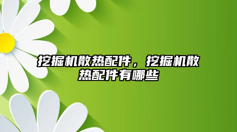 挖掘機散熱配件，挖掘機散熱配件有哪些