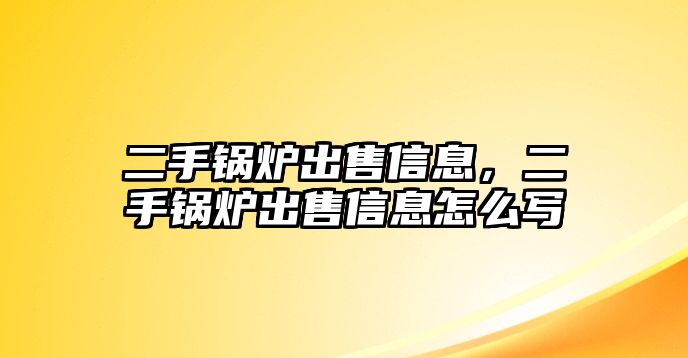 二手鍋爐出售信息，二手鍋爐出售信息怎么寫