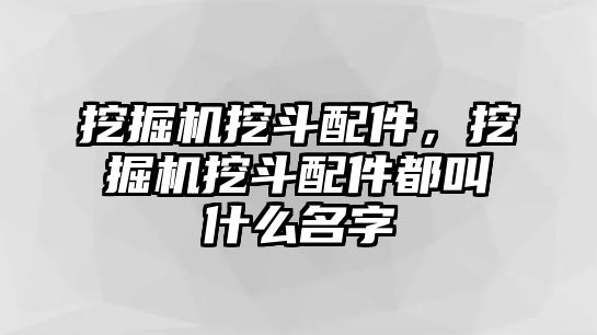 挖掘機挖斗配件，挖掘機挖斗配件都叫什么名字