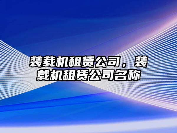 裝載機(jī)租賃公司，裝載機(jī)租賃公司名稱